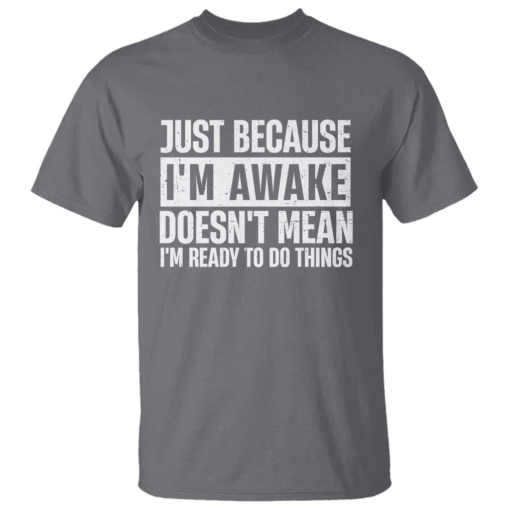 Funny Just Because I'm Awake Doesn't Mean I'm Ready To Do Things T Shirt Humor Sarcastic Vintage TS11 Charcoal Print Your Wear
