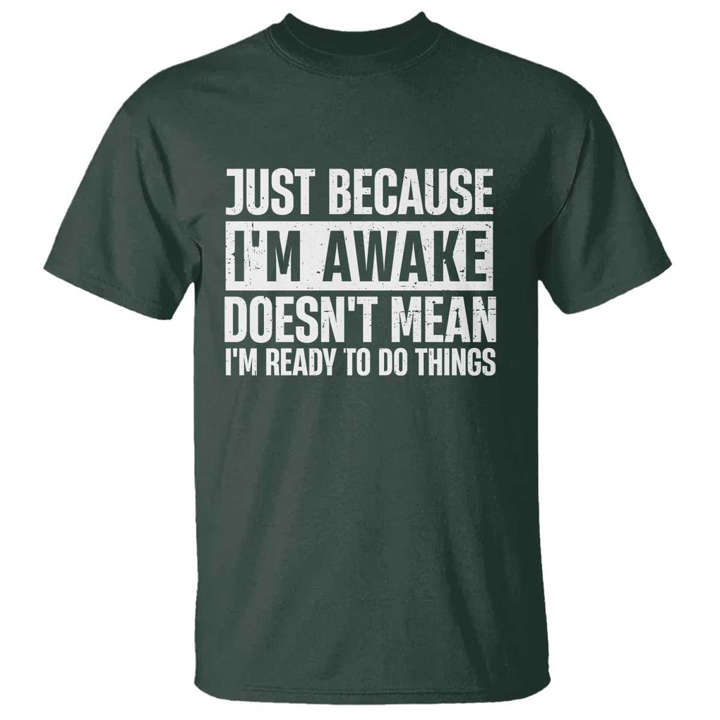 Funny Just Because I'm Awake Doesn't Mean I'm Ready To Do Things T Shirt Humor Sarcastic Vintage TS11 Dark Forest Green Print Your Wear