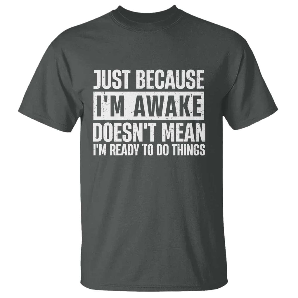 Funny Just Because I'm Awake Doesn't Mean I'm Ready To Do Things T Shirt Humor Sarcastic Vintage TS11 Dark Heather Print Your Wear