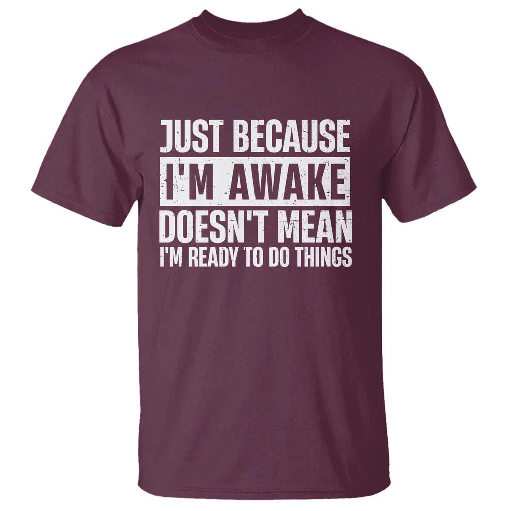 Funny Just Because I'm Awake Doesn't Mean I'm Ready To Do Things T Shirt Humor Sarcastic Vintage TS11 Maroon Print Your Wear
