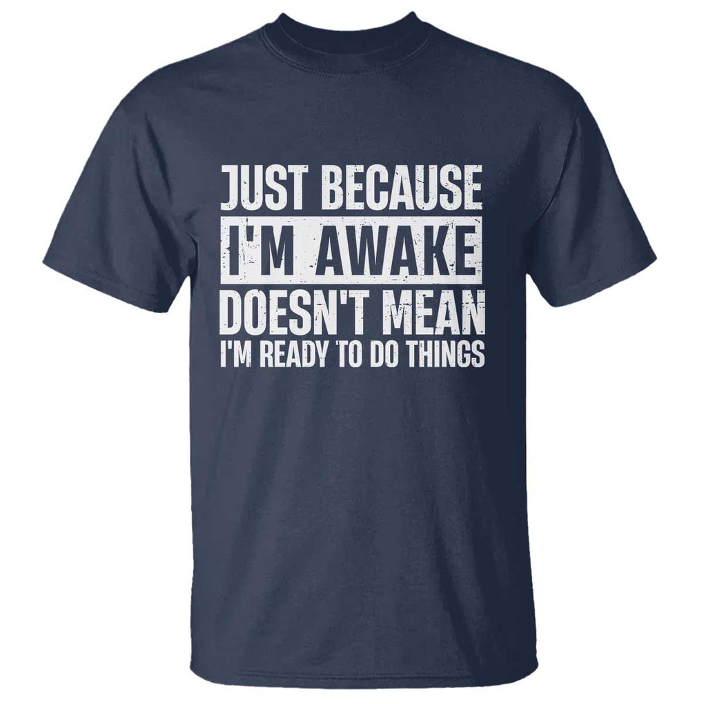 Funny Just Because I'm Awake Doesn't Mean I'm Ready To Do Things T Shirt Humor Sarcastic Vintage TS11 Navy Print Your Wear