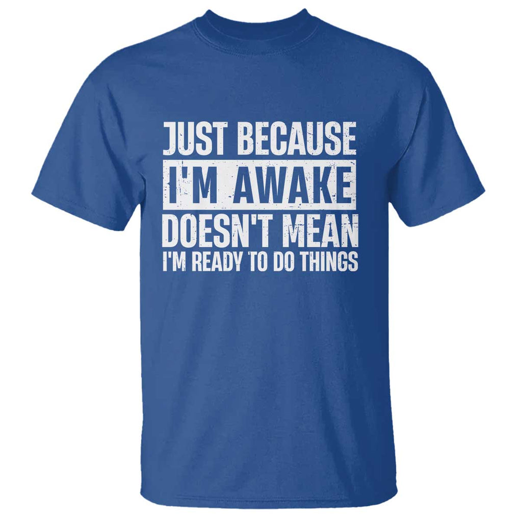 Funny Just Because I'm Awake Doesn't Mean I'm Ready To Do Things T Shirt Humor Sarcastic Vintage TS11 Royal Blue Print Your Wear