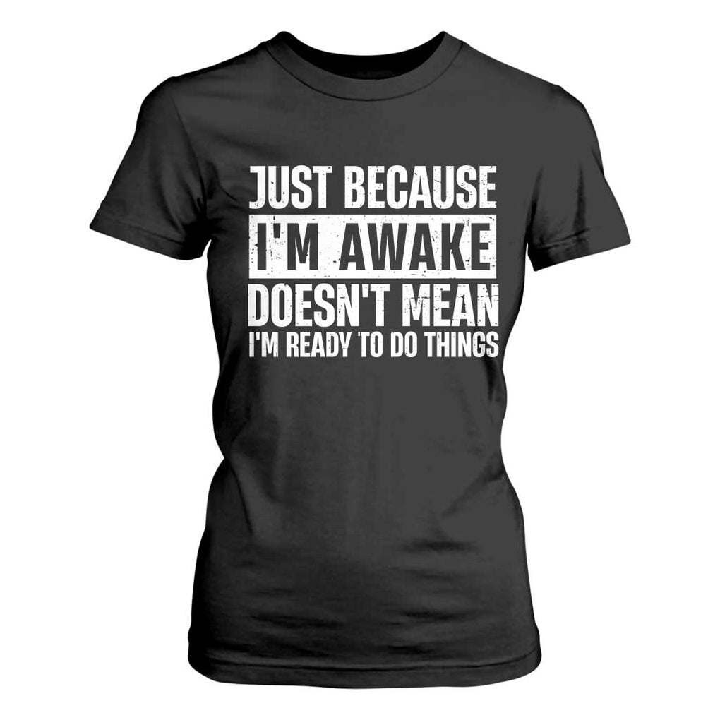 Funny Just Because I'm Awake Doesn't Mean I'm Ready To Do Things T Shirt For Women Humor Sarcastic Vintage TS11 Black Print Your Wear