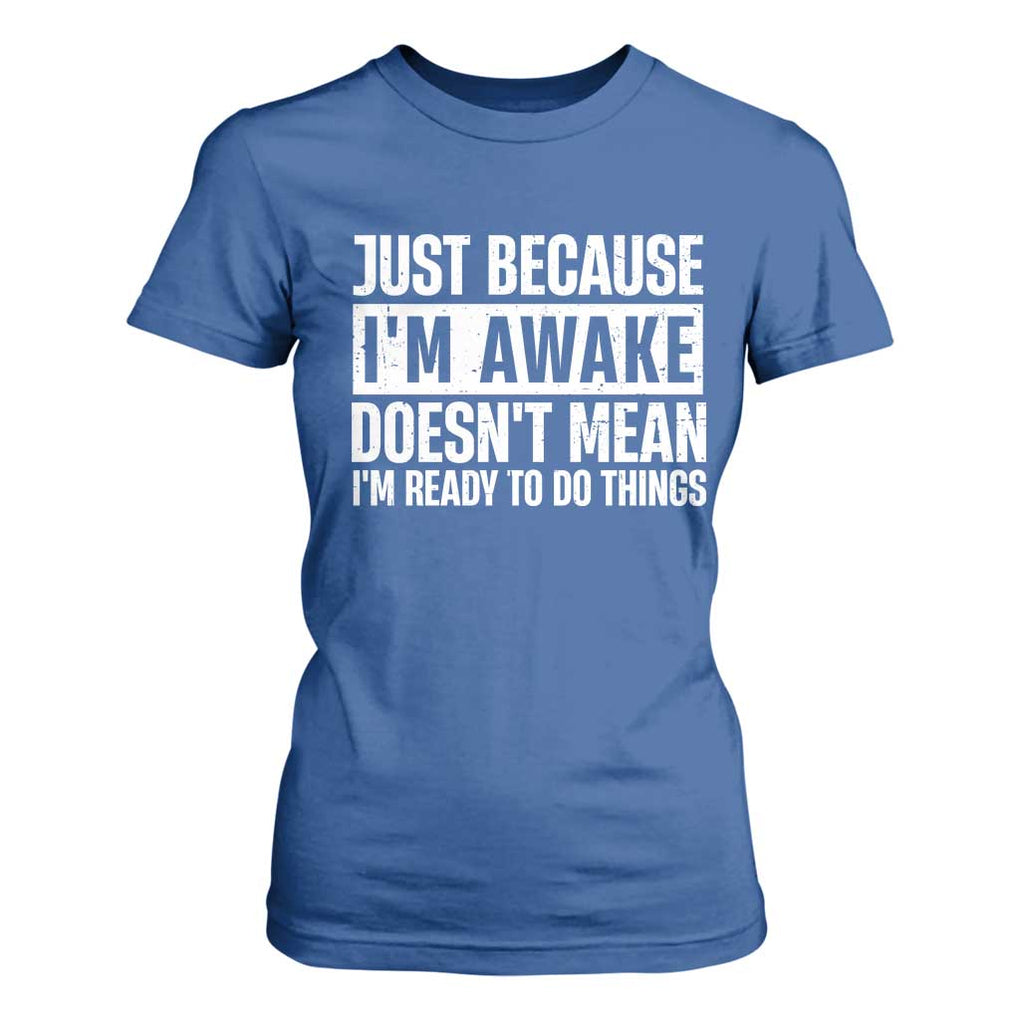 Funny Just Because I'm Awake Doesn't Mean I'm Ready To Do Things T Shirt For Women Humor Sarcastic Vintage TS11 Royal Blue Print Your Wear