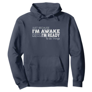 Funny Just Because I'm Awake Doesn't Mean I'm Ready To Do Things Hoodie Humor Sarcastic TS11 Navy Print Your Wear