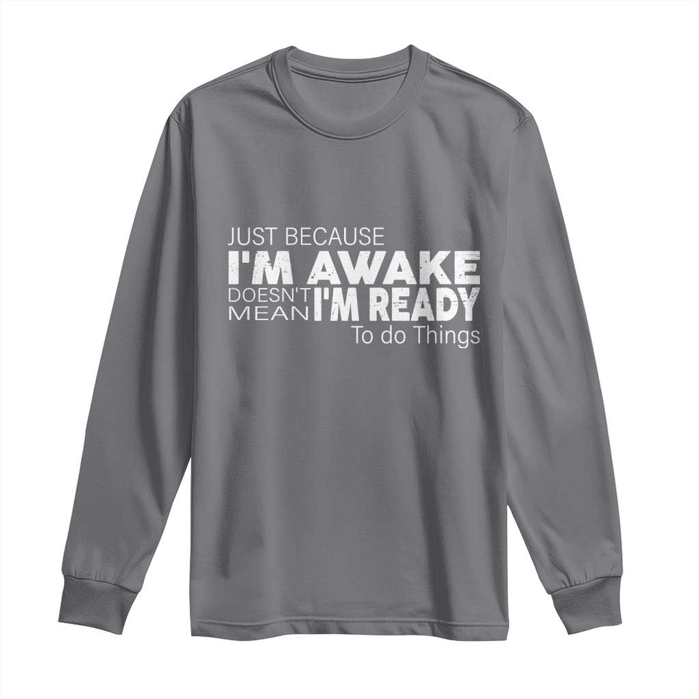 Funny Just Because I'm Awake Doesn't Mean I'm Ready To Do Things Long Sleeve Shirt Humor Sarcastic TS11 Charcoal Print Your Wear