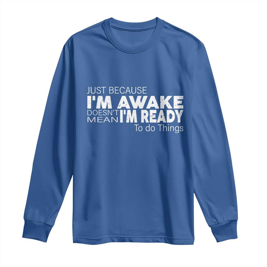 Funny Just Because I'm Awake Doesn't Mean I'm Ready To Do Things Long Sleeve Shirt Humor Sarcastic TS11 Royal Blue Print Your Wear