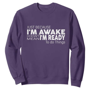 Funny Just Because I'm Awake Doesn't Mean I'm Ready To Do Things Sweatshirt Humor Sarcastic TS11 Purple Print Your Wear