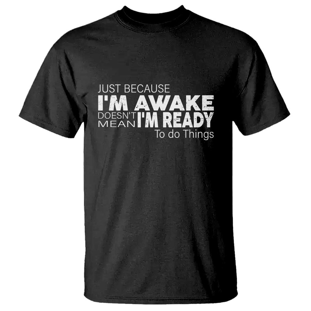 Funny Just Because I'm Awake Doesn't Mean I'm Ready To Do Things T Shirt Humor Sarcastic TS11 Black Print Your Wear