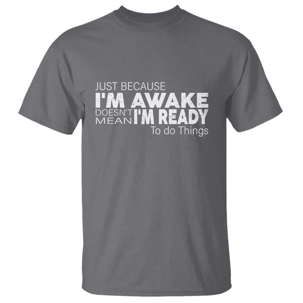 Funny Just Because I'm Awake Doesn't Mean I'm Ready To Do Things T Shirt Humor Sarcastic TS11 Charcoal Print Your Wear