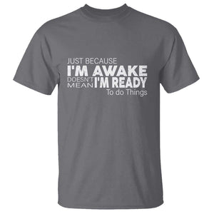 Funny Just Because I'm Awake Doesn't Mean I'm Ready To Do Things T Shirt Humor Sarcastic TS11 Charcoal Print Your Wear