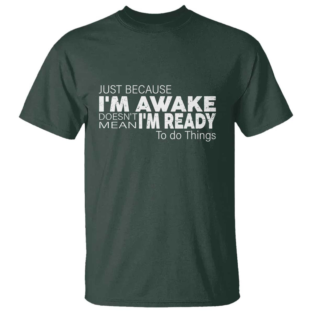 Funny Just Because Im Awake Doesnt Mean Im Ready To Do Things T Shirt - Sarcastic Humor Tee TS11 Dark Forest Green Print Your Wear