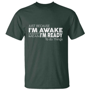 Funny Just Because Im Awake Doesnt Mean Im Ready To Do Things T Shirt - Sarcastic Humor Tee TS11 Dark Forest Green Print Your Wear