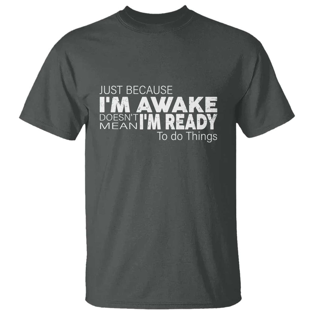 Funny Just Because I'm Awake Doesn't Mean I'm Ready To Do Things T Shirt Humor Sarcastic TS11 Dark Heather Print Your Wear