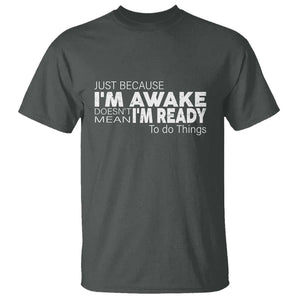 Funny Just Because I'm Awake Doesn't Mean I'm Ready To Do Things T Shirt Humor Sarcastic TS11 Dark Heather Print Your Wear