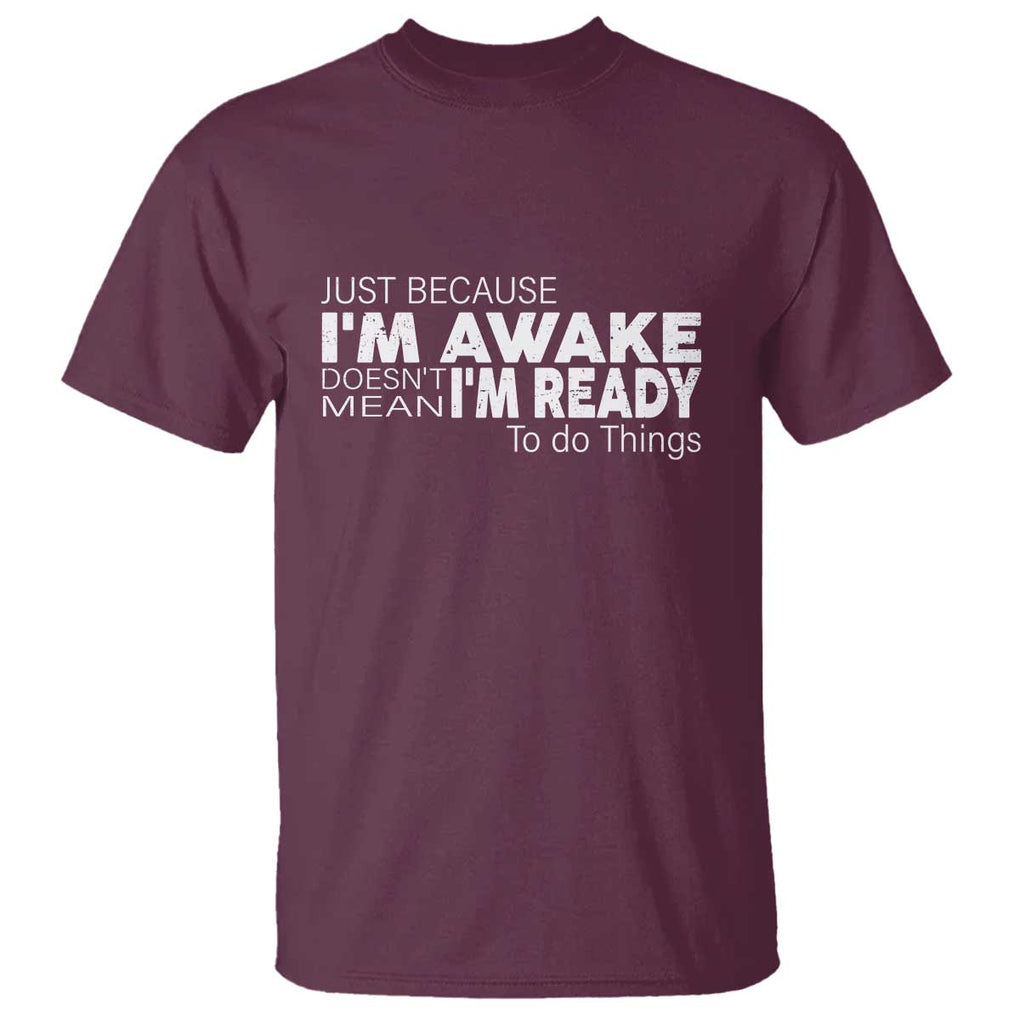 Funny Just Because I'm Awake Doesn't Mean I'm Ready To Do Things T Shirt Humor Sarcastic TS11 Maroon Print Your Wear