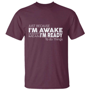 Funny Just Because I'm Awake Doesn't Mean I'm Ready To Do Things T Shirt Humor Sarcastic TS11 Maroon Print Your Wear
