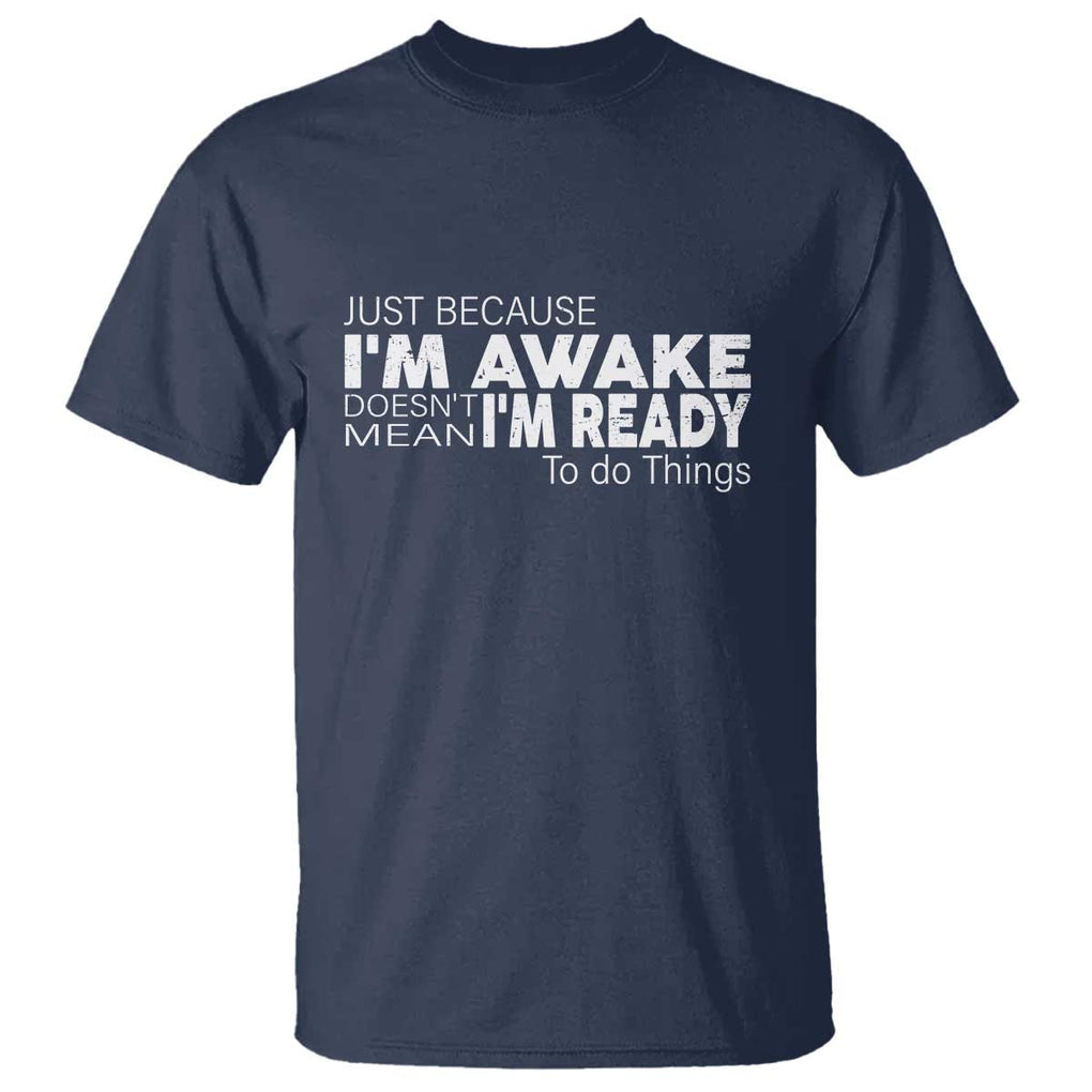 Funny Just Because I'm Awake Doesn't Mean I'm Ready To Do Things T Shirt Humor Sarcastic TS11 Navy Print Your Wear