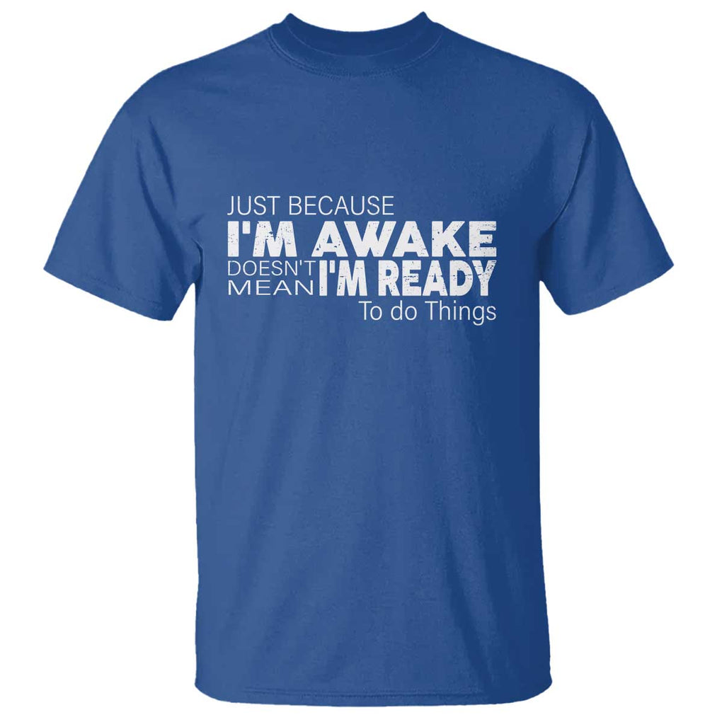 Funny Just Because I'm Awake Doesn't Mean I'm Ready To Do Things T Shirt Humor Sarcastic TS11 Royal Blue Print Your Wear