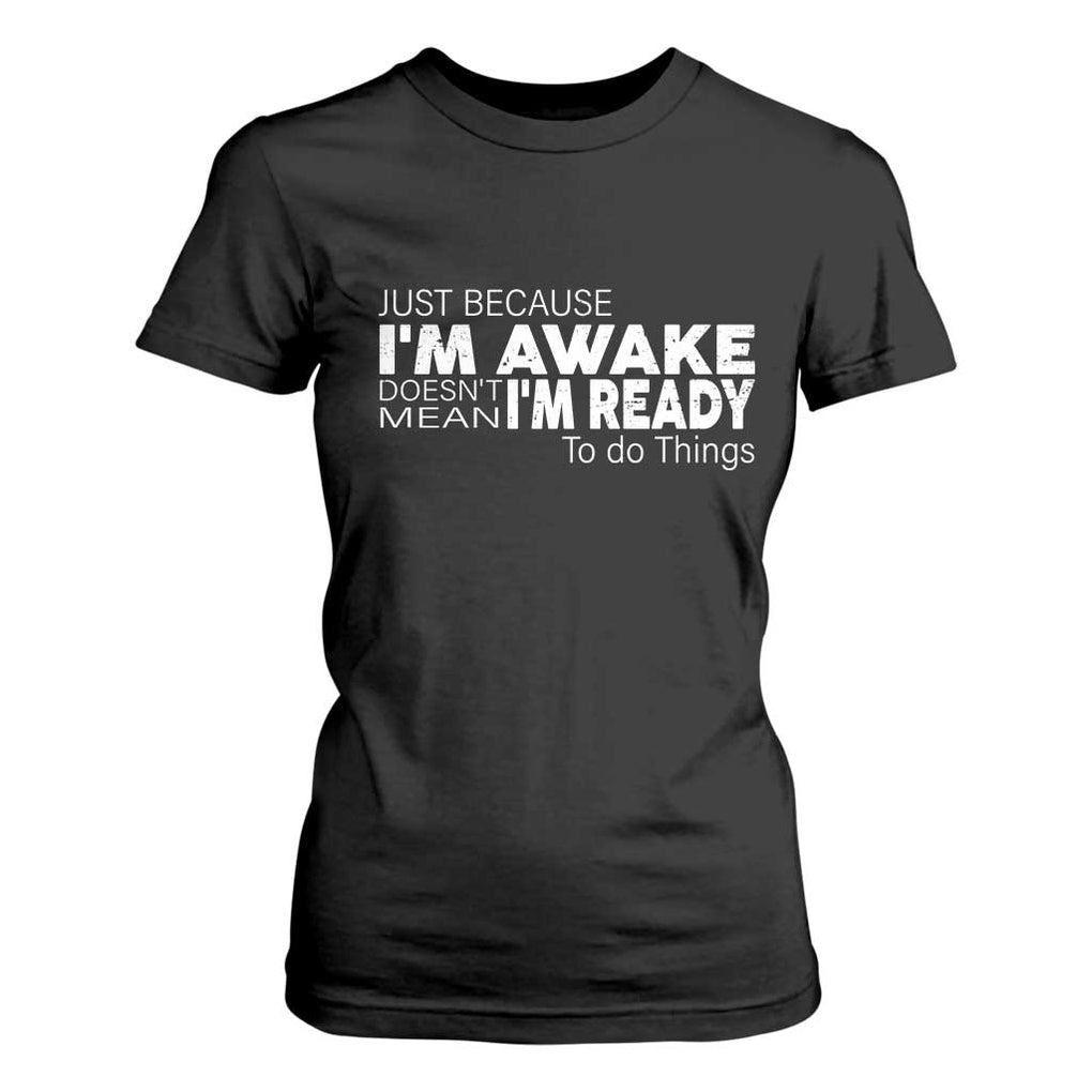 Funny Just Because I'm Awake Doesn't Mean I'm Ready To Do Things T Shirt For Women Humor Sarcastic TS11 Black Print Your Wear