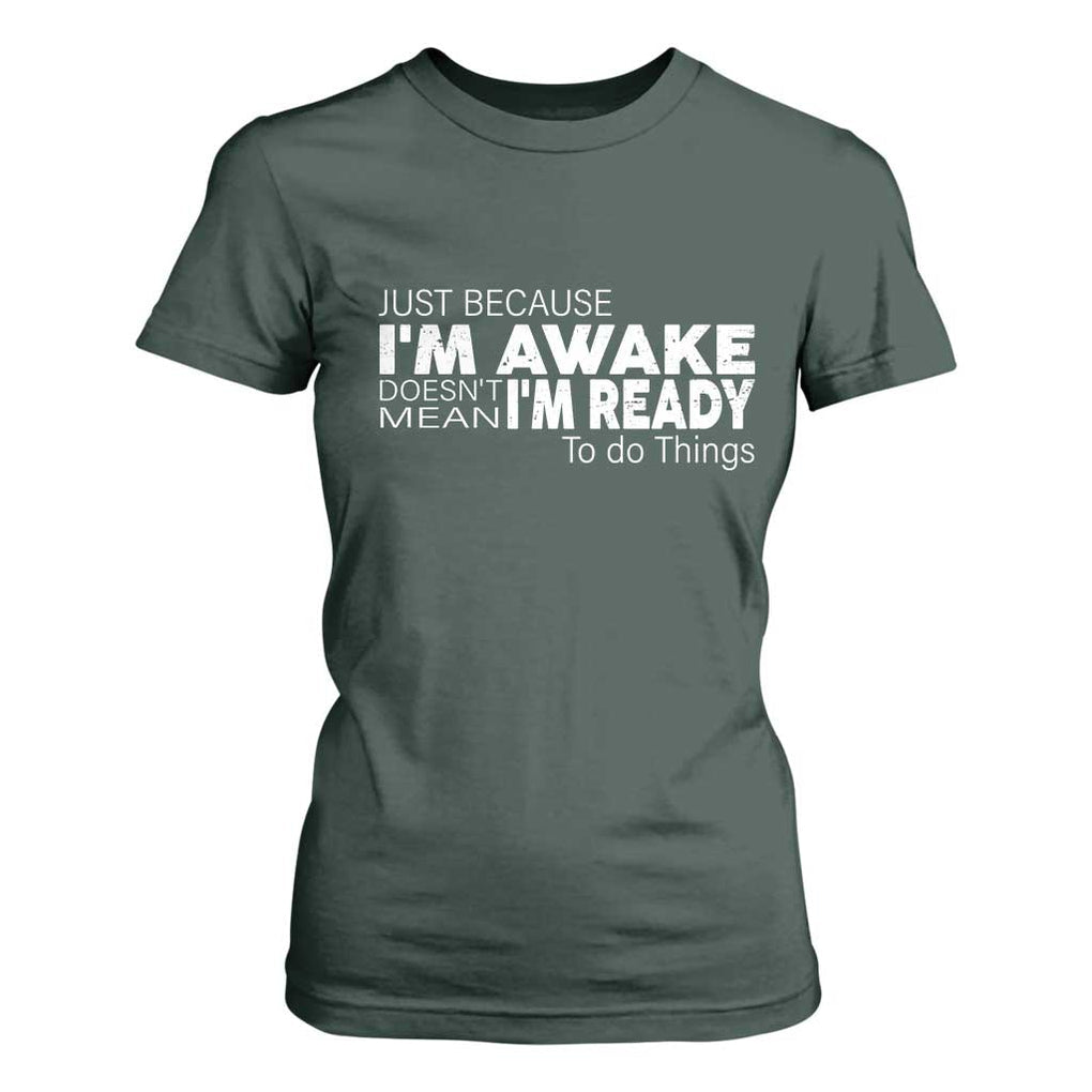 Funny Just Because I'm Awake Doesn't Mean I'm Ready To Do Things T Shirt For Women Humor Sarcastic TS11 Dark Forest Green Print Your Wear