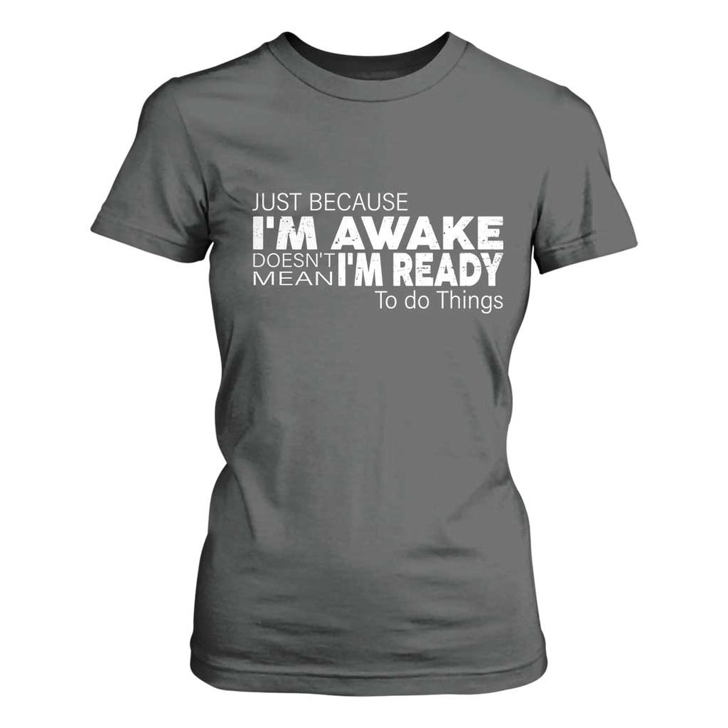 Funny Just Because I'm Awake Doesn't Mean I'm Ready To Do Things T Shirt For Women Humor Sarcastic TS11 Dark Heather Print Your Wear