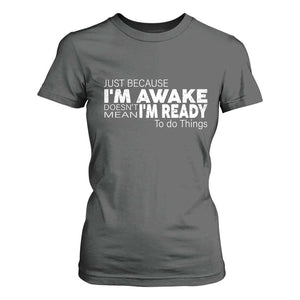 Funny Just Because I'm Awake Doesn't Mean I'm Ready To Do Things T Shirt For Women Humor Sarcastic TS11 Dark Heather Print Your Wear