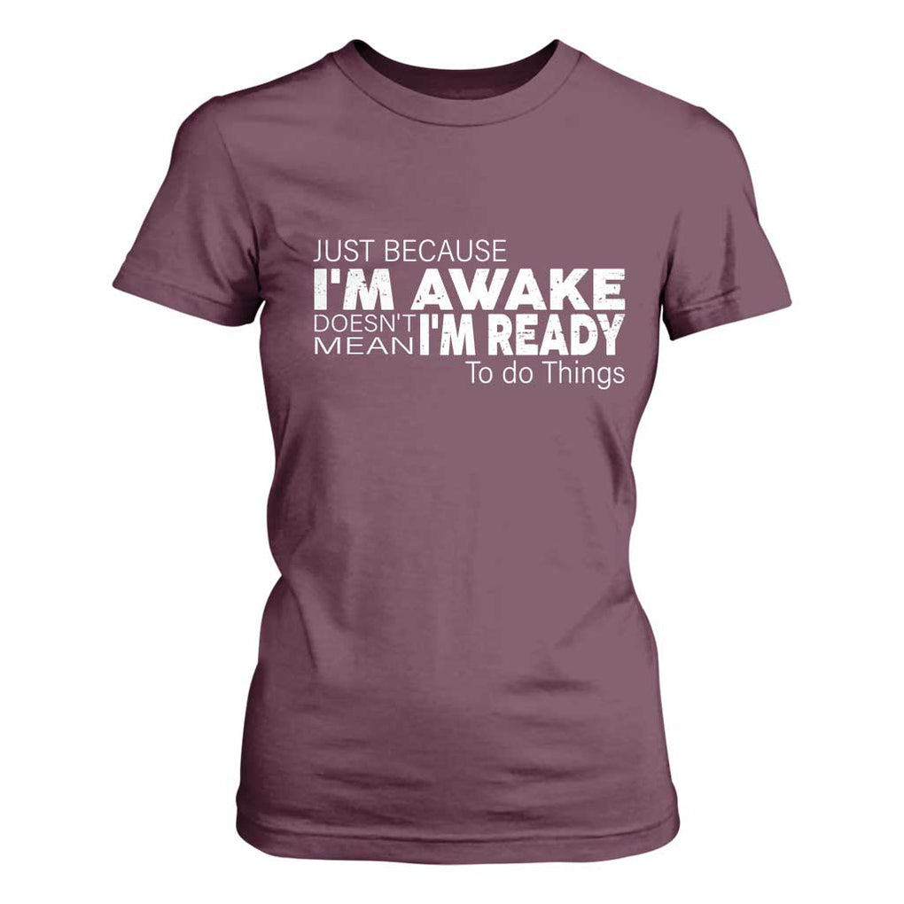 Funny Just Because I'm Awake Doesn't Mean I'm Ready To Do Things T Shirt For Women Humor Sarcastic TS11 Maroon Print Your Wear