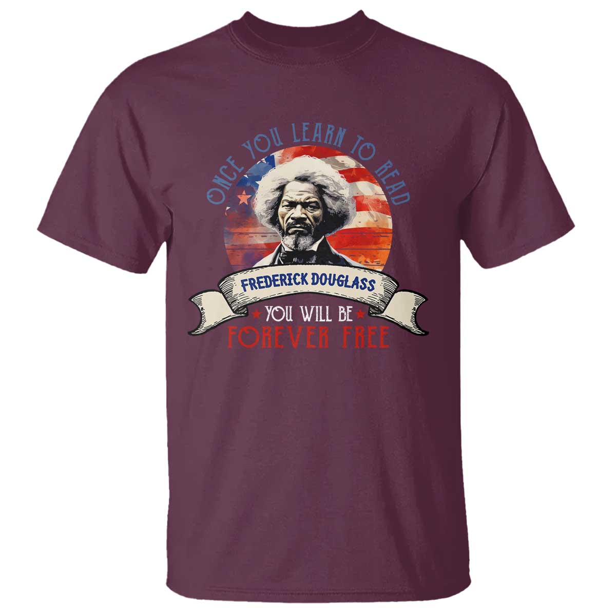 Frederick Douglass Inspirational Quotes T Shirt Once You Learn To Read You Will Be Forever Free American Flag TS11 Maroon Print Your Wear