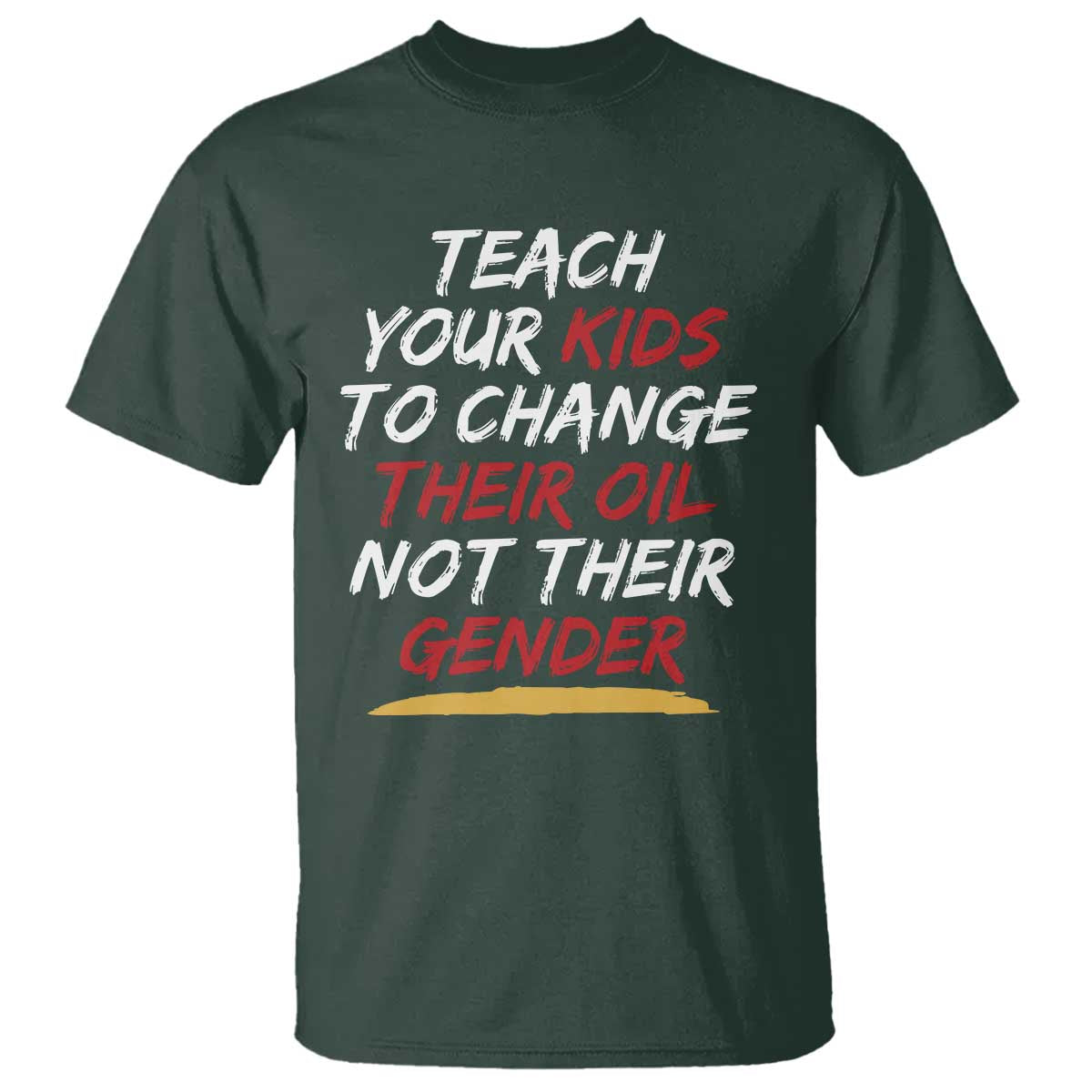 Funny Teach Your Kids To Change Their Oil Not Their Gender T Shirt TS11 Dark Forest Green Print Your Wear