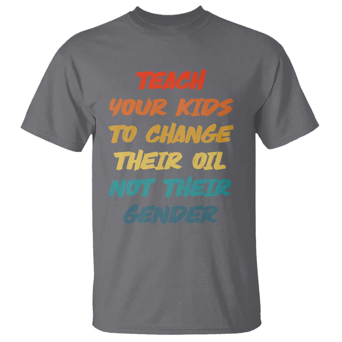 Funny Teach Your Kids To Change Their Oil Not Their Gender T Shirt Retro Sarcastic Saying TS11 Charcoal Print Your Wear
