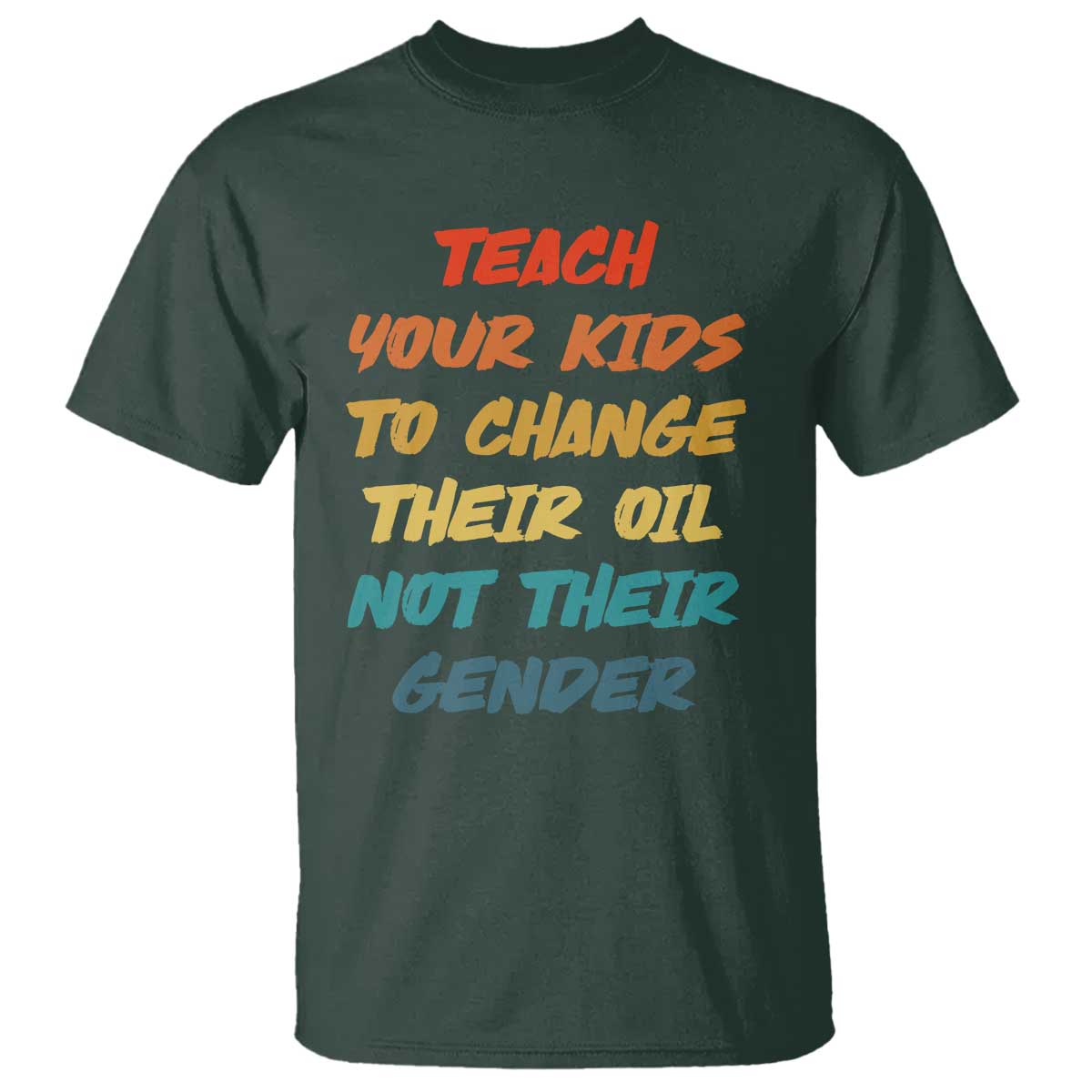 Funny Teach Your Kids To Change Their Oil Not Their Gender T Shirt Retro Sarcastic Saying TS11 Dark Forest Green Print Your Wear