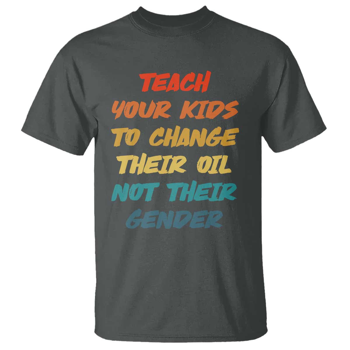 Funny Teach Your Kids To Change Their Oil Not Their Gender T Shirt Retro Sarcastic Saying TS11 Dark Heather Print Your Wear