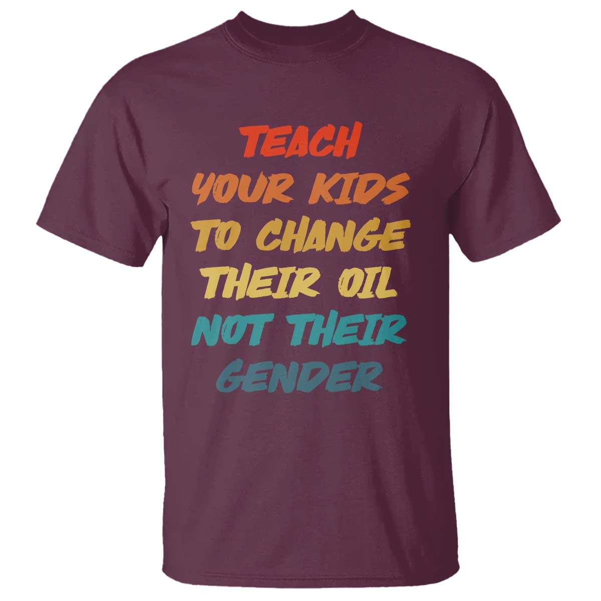 Funny Teach Your Kids To Change Their Oil Not Their Gender T Shirt Retro Sarcastic Saying TS11 Maroon Print Your Wear