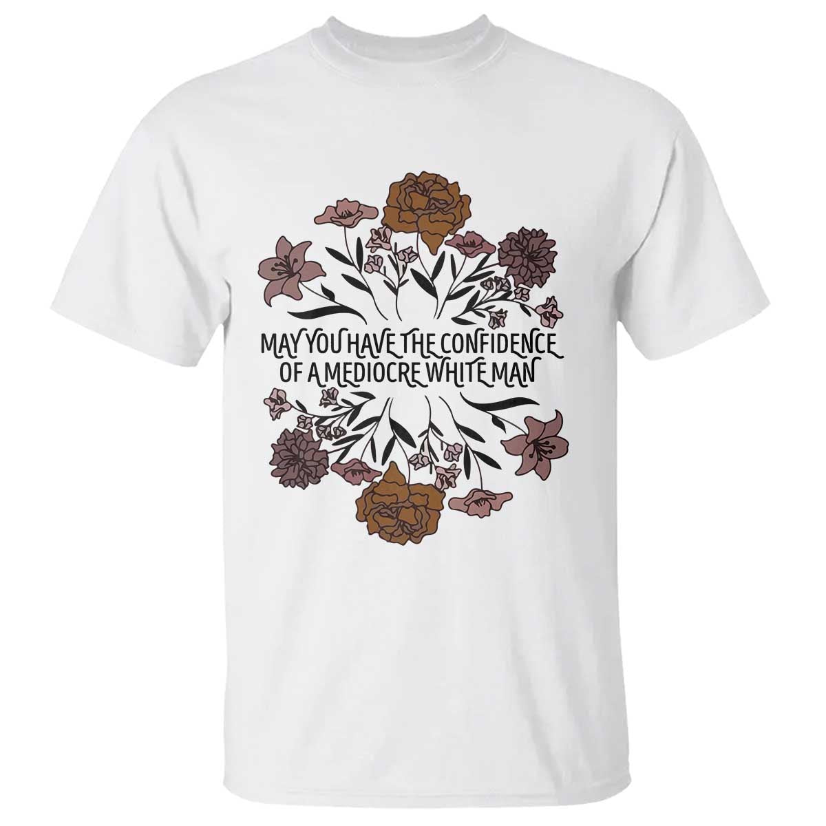 May You Have The Confidence Of A Mediorcre White Man T Shirt Vintage Floral TS11 White Print Your Wear