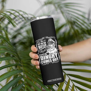 It Is Not A Day On The Water Until My Dinghy Comes Out Skinny Tumbler Funny Boat Captain TS11 Print Your Wear