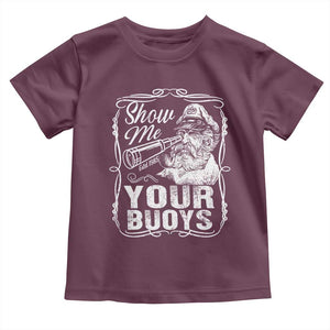 Show Me Your Bouys Toddler T Shirt Funny Pontoon Boat Captain TS11 Maroon Print Your Wear