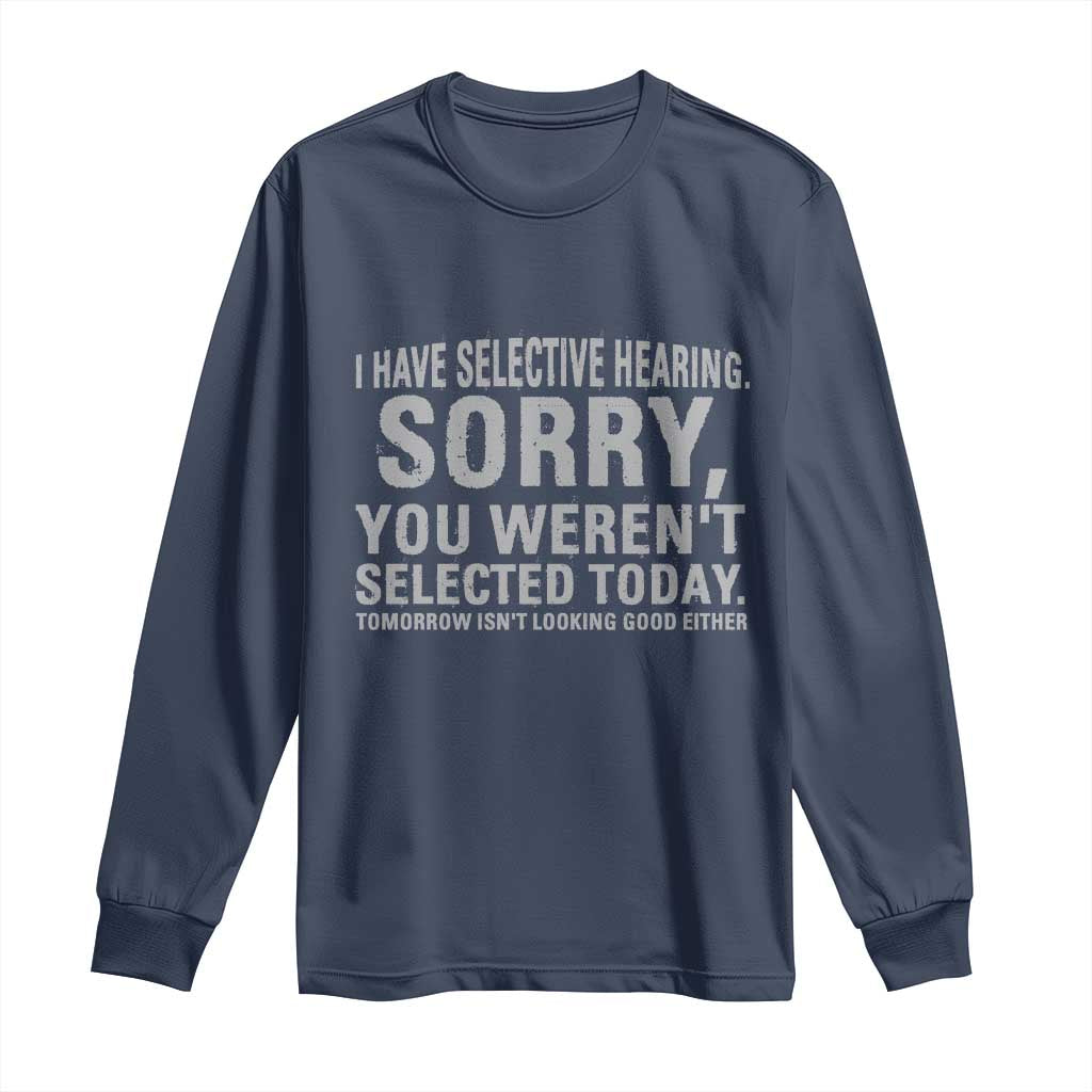 Funny I Have Selective Hearing Sorry You Werent Selected Today Long Sleeve Shirt TS11 Navy Print Your Wear