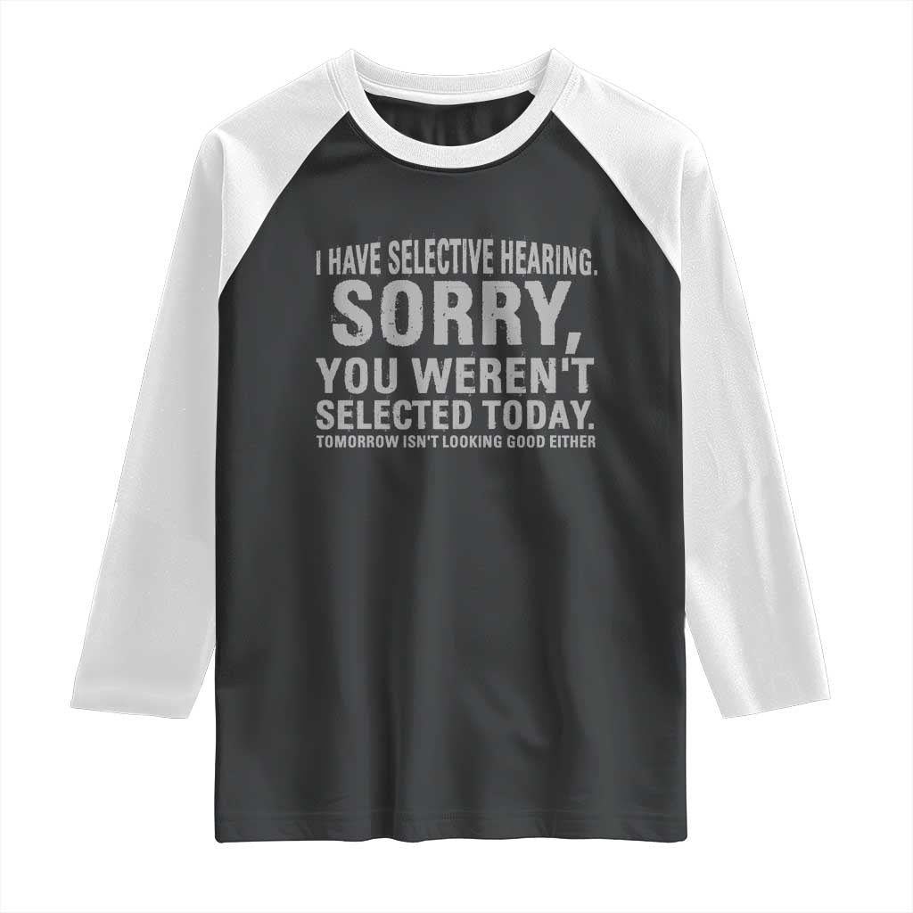 Funny I Have Selective Hearing Sorry You Werent Selected Today Raglan Shirt TS11 Black White Print Your Wear