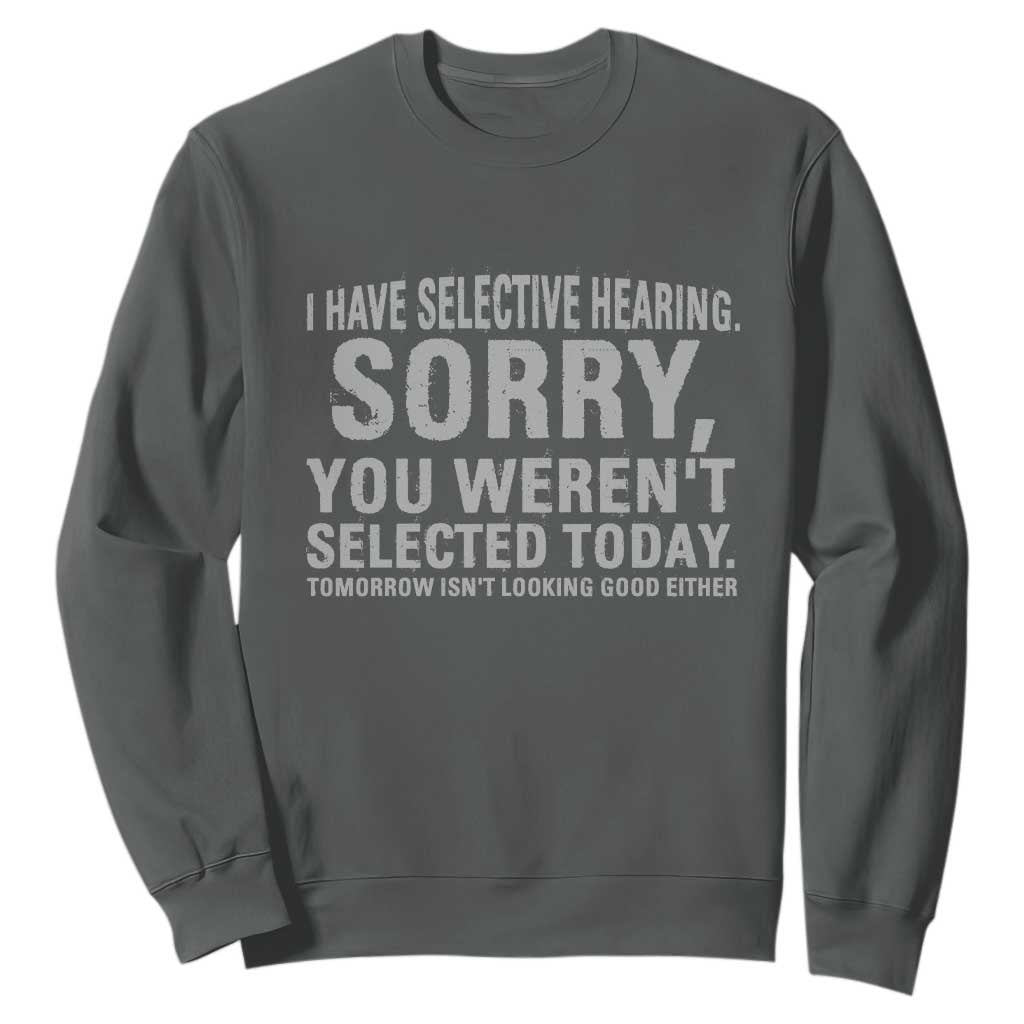 Funny I Have Selective Hearing Sorry You Werent Selected Today Sweatshirt TS11 Dark Heather Print Your Wear