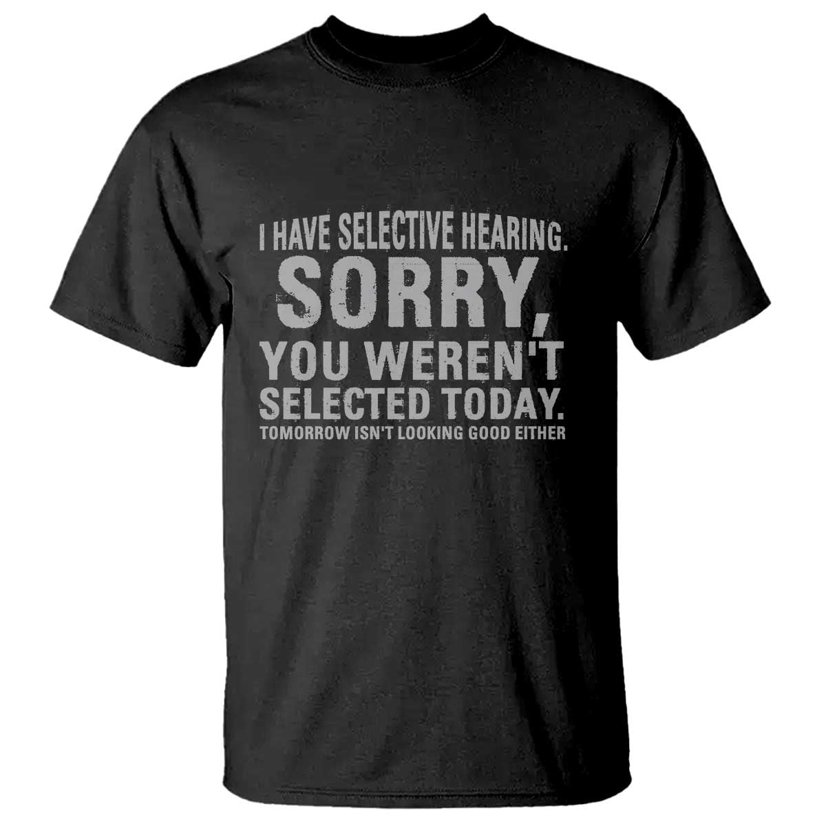 Funny I Have Selective Hearing Sorry You Werent Selected Today T Shirt TS11 Black Print Your Wear