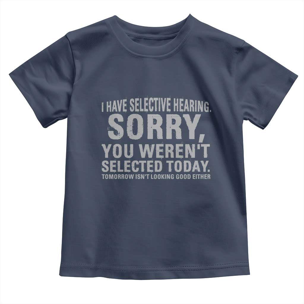 Funny I Have Selective Hearing Sorry You Werent Selected Today Toddler T Shirt TS11 Navy Print Your Wear