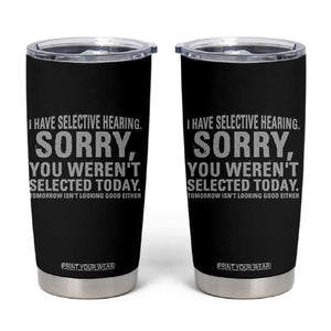 Funny I Have Selective Hearing Sorry You Werent Selected Today Tumbler Cup TS11 Black Print Your Wear