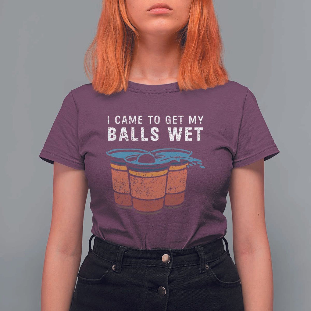 Funny Beer Pong T Shirt For Women I Came To Get My Balls Wet TS11 Maroon Print Your Wear