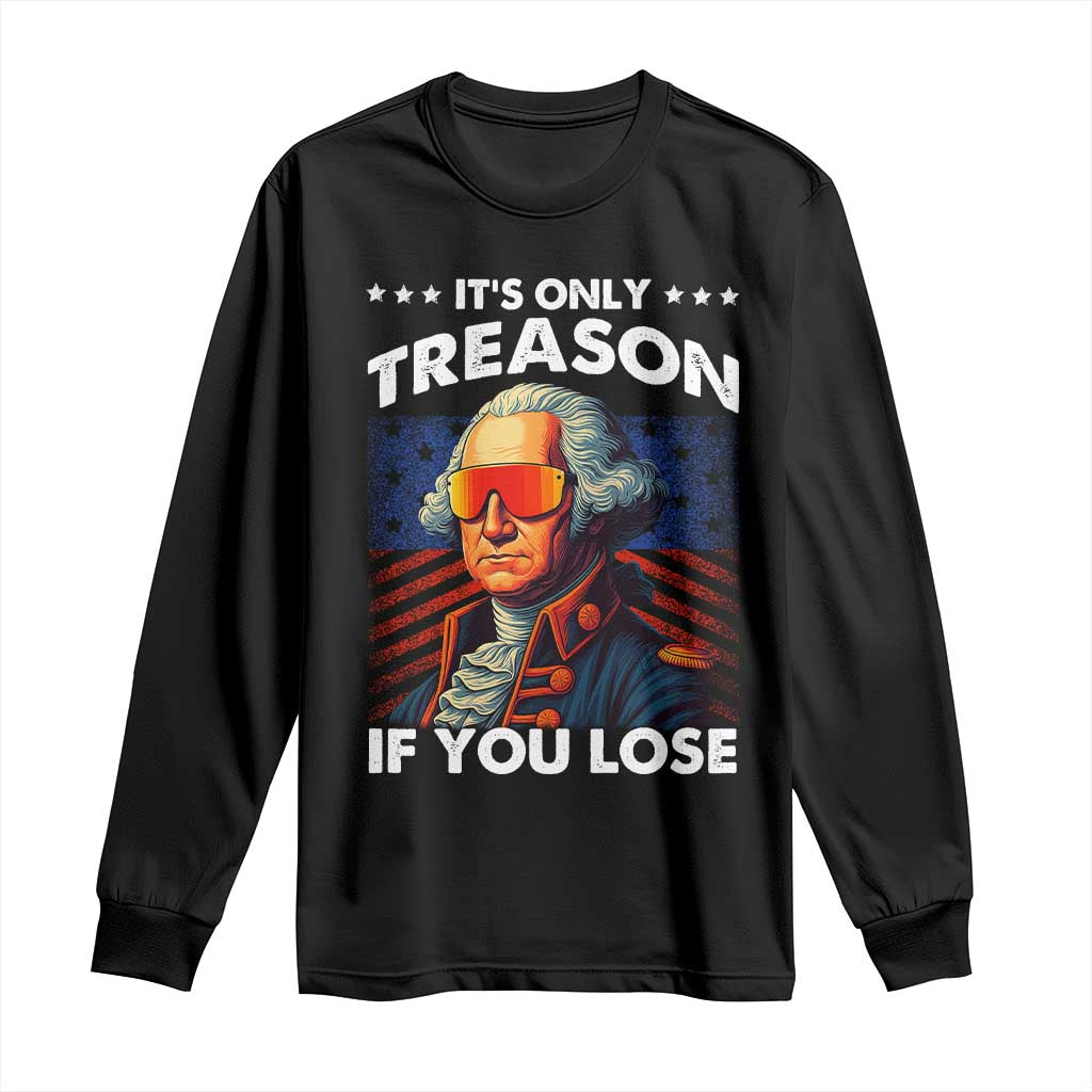 Funny Its Only Treason If You Lose George Washington Long Sleeve Shirt 4th Of July TS11