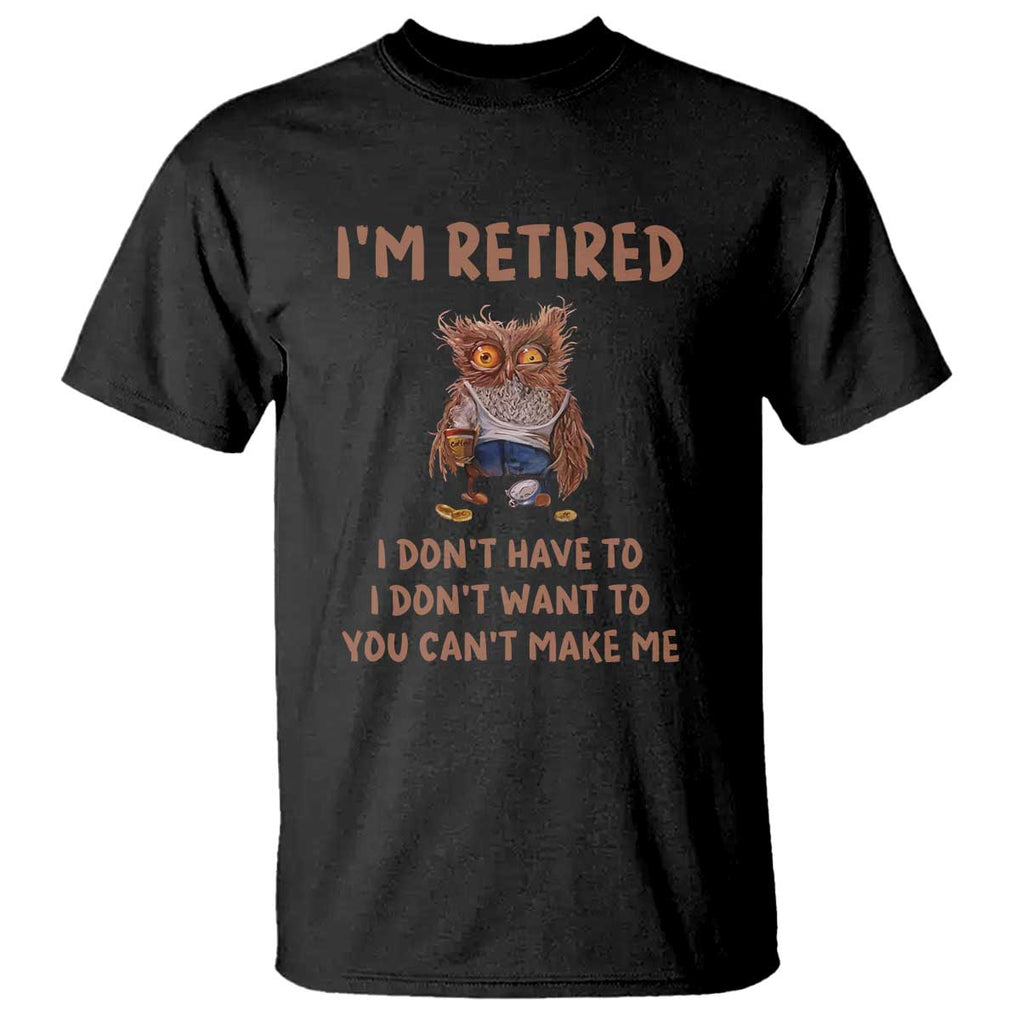 Funny Retirement T Shirt I'm Retired I Don't Have To Want To Cute Owl TS11 Black Print Your Wear