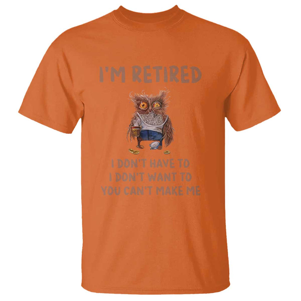 Funny Retirement T Shirt I'm Retired I Don't Have To Want To Cute Owl TS11 Orange Print Your Wear