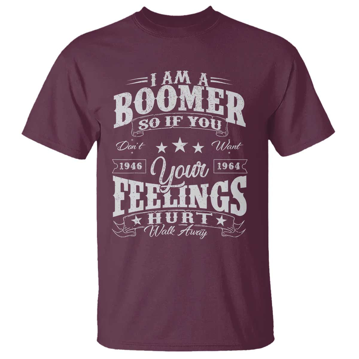 Funny I Am A Boomer T Shirt So If You Dont Want Your Feeling Hurt Walk Away TS11 Maroon Print Your Wear