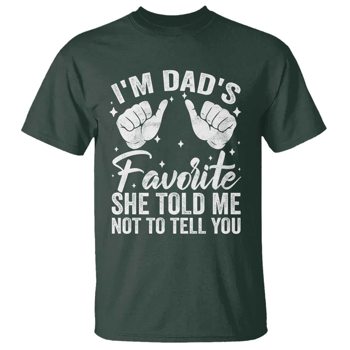 I Am Dads Favorite He Told Me Not To Tell You T Shirt TS11 Dark Forest Green Print Your Wear