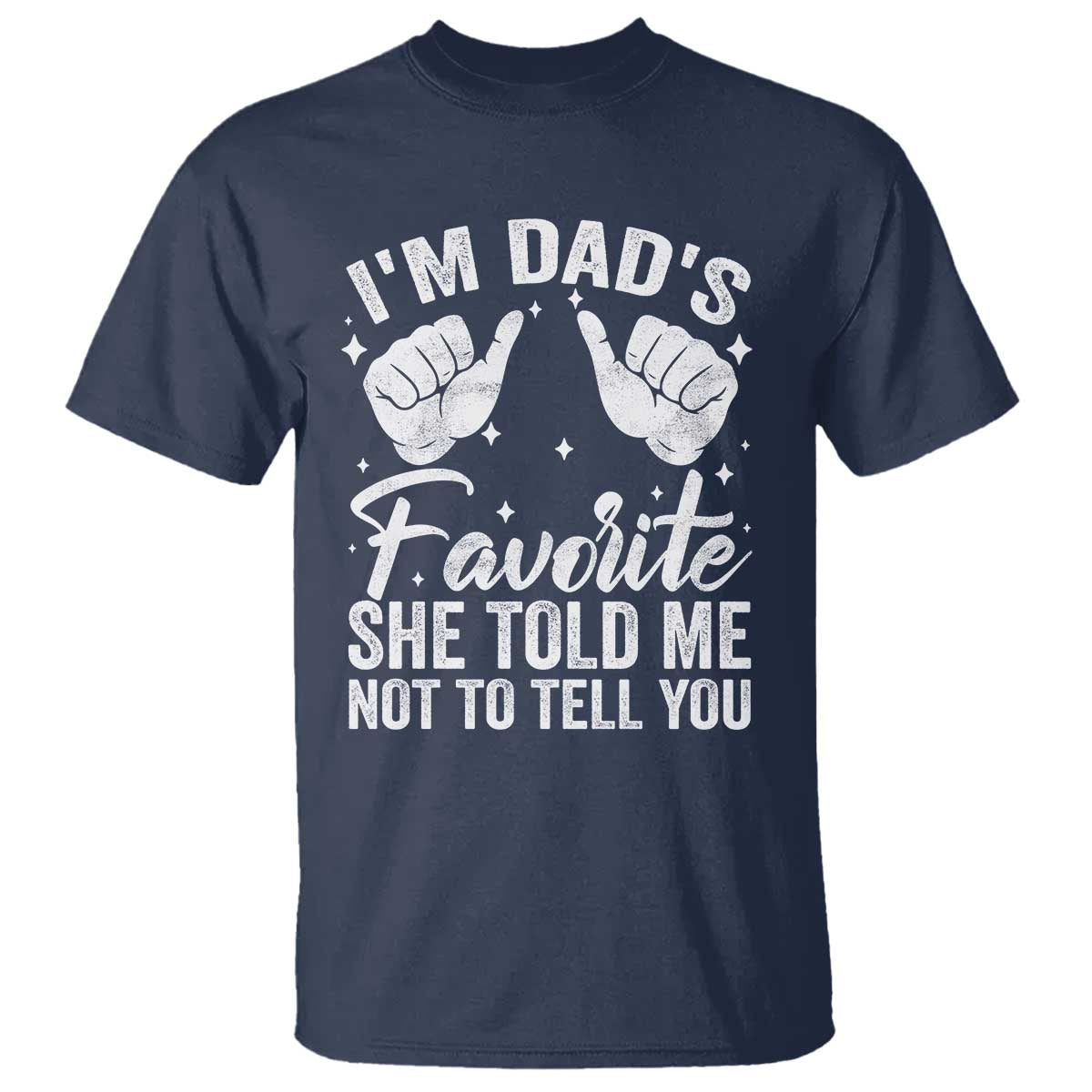 I Am Dads Favorite He Told Me Not To Tell You T Shirt TS11 Navy Print Your Wear
